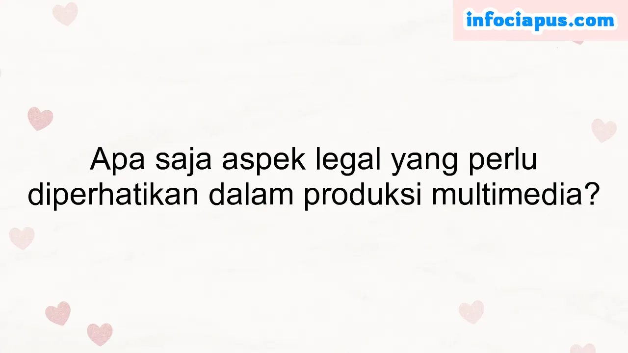 Apa saja aspek legal yang perlu diperhatikan dalam produksi multimedia?