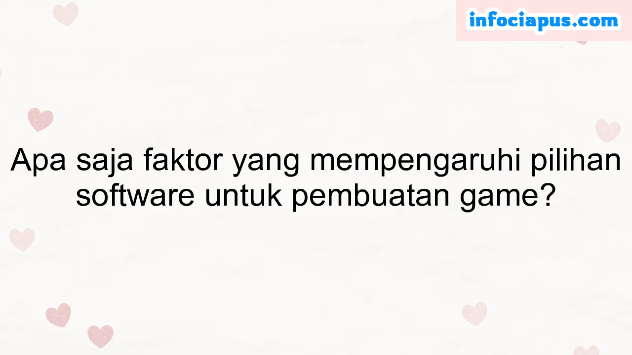 Apa saja faktor yang mempengaruhi pilihan software untuk pembuatan game?