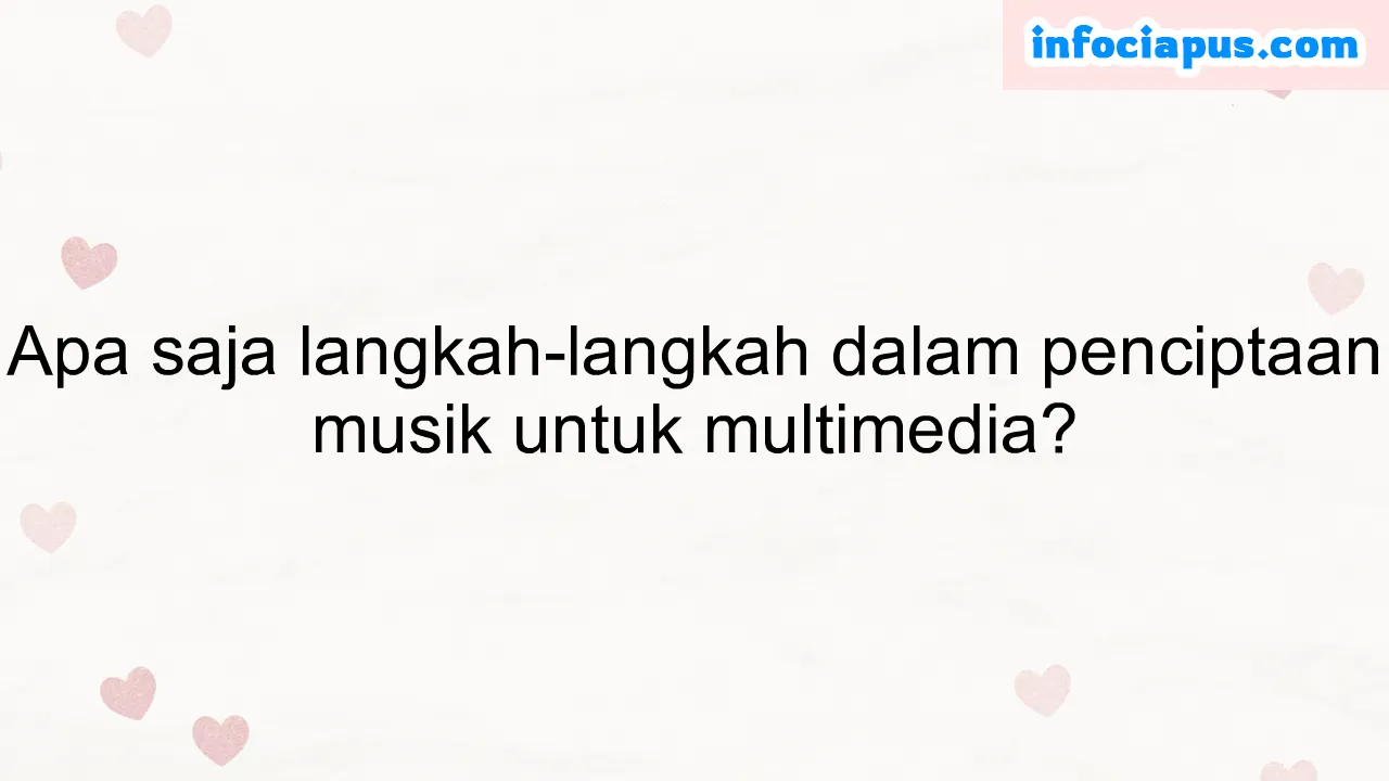 Apa saja langkah-langkah dalam penciptaan musik untuk multimedia?