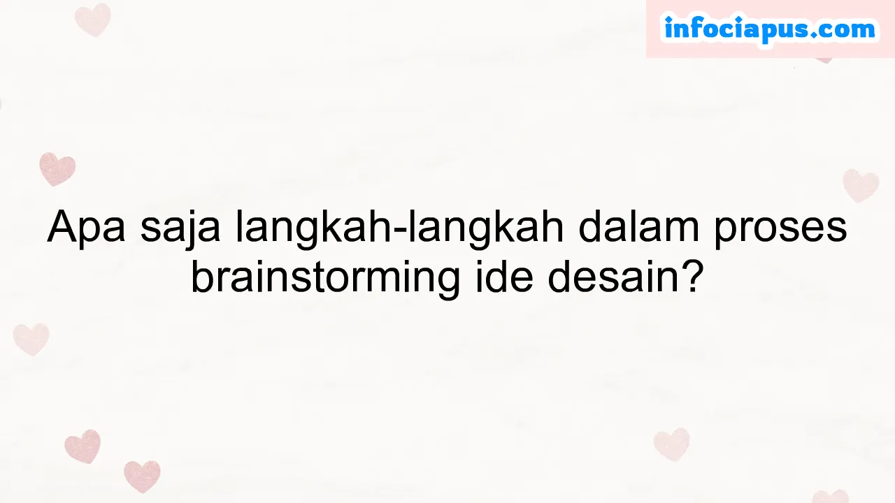 Apa saja langkah-langkah dalam proses brainstorming ide desain?