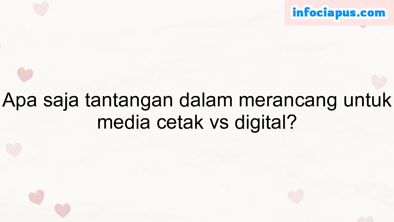 Apa saja tantangan dalam merancang untuk media cetak vs digital?