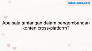 Apa saja tantangan dalam pengembangan konten cross-platform?