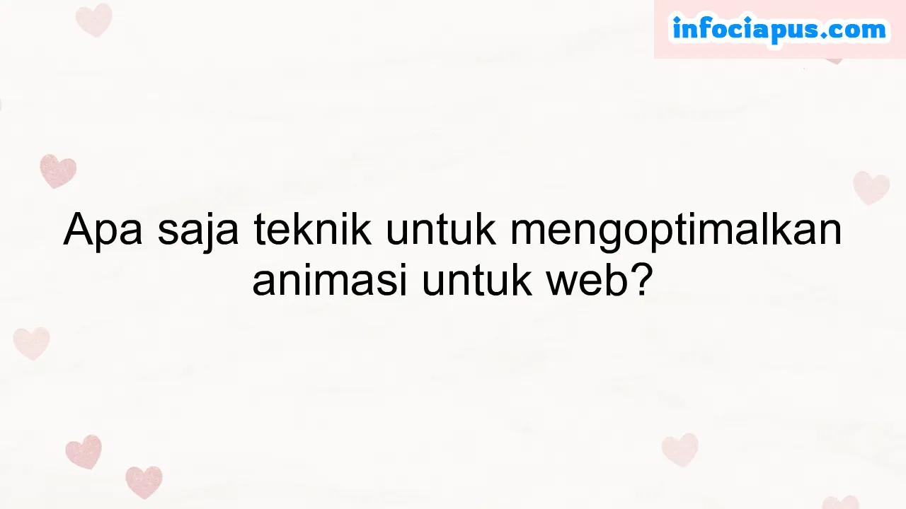 Apa saja teknik untuk mengoptimalkan animasi untuk web?