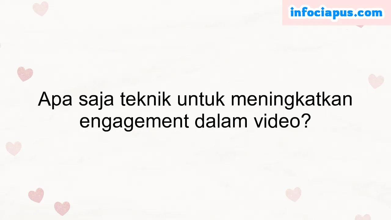 Apa saja teknik untuk meningkatkan engagement dalam video?