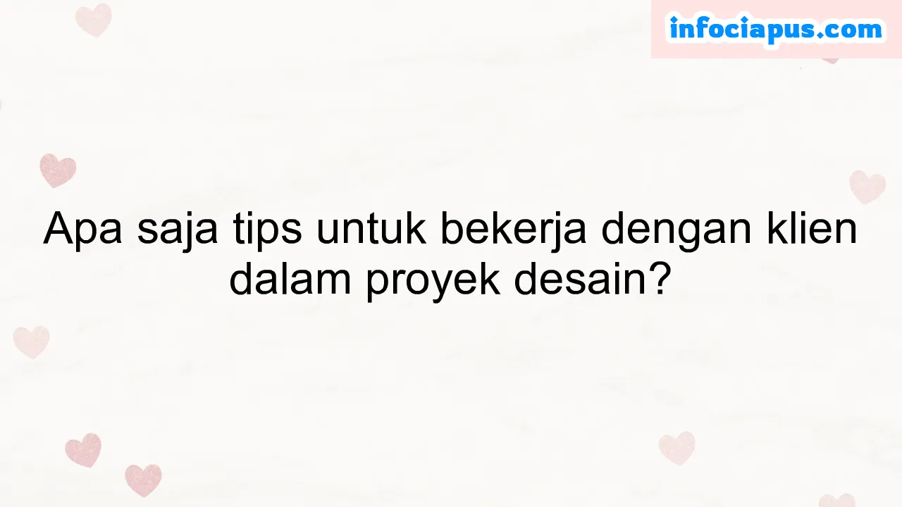 Apa saja tips untuk bekerja dengan klien dalam proyek desain?