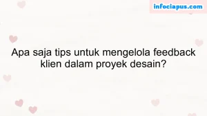 Apa saja tips untuk mengelola feedback klien dalam proyek desain?