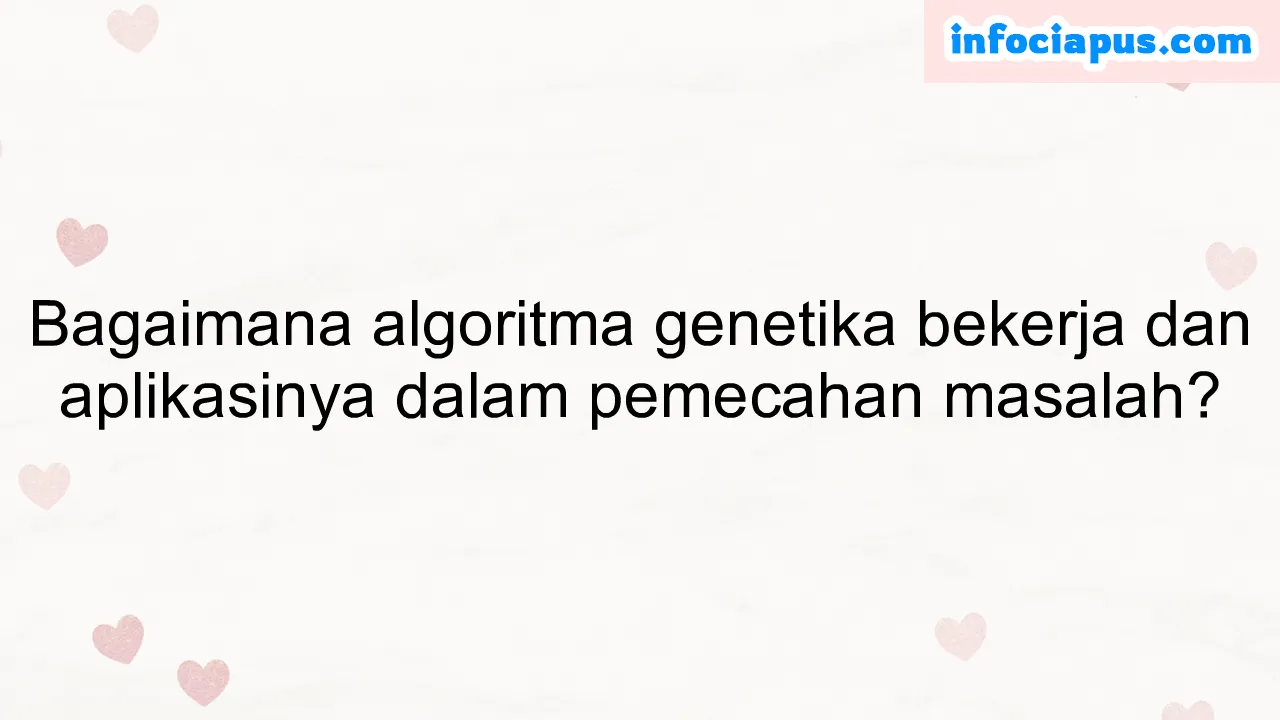 Bagaimana algoritma genetika bekerja dan aplikasinya dalam pemecahan masalah?