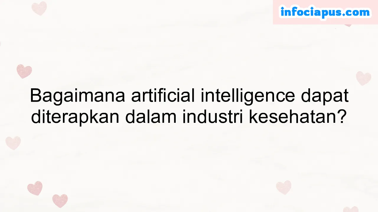 Bagaimana artificial intelligence dapat diterapkan dalam industri kesehatan?