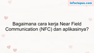 Bagaimana cara kerja Near Field Communication (NFC) dan aplikasinya?