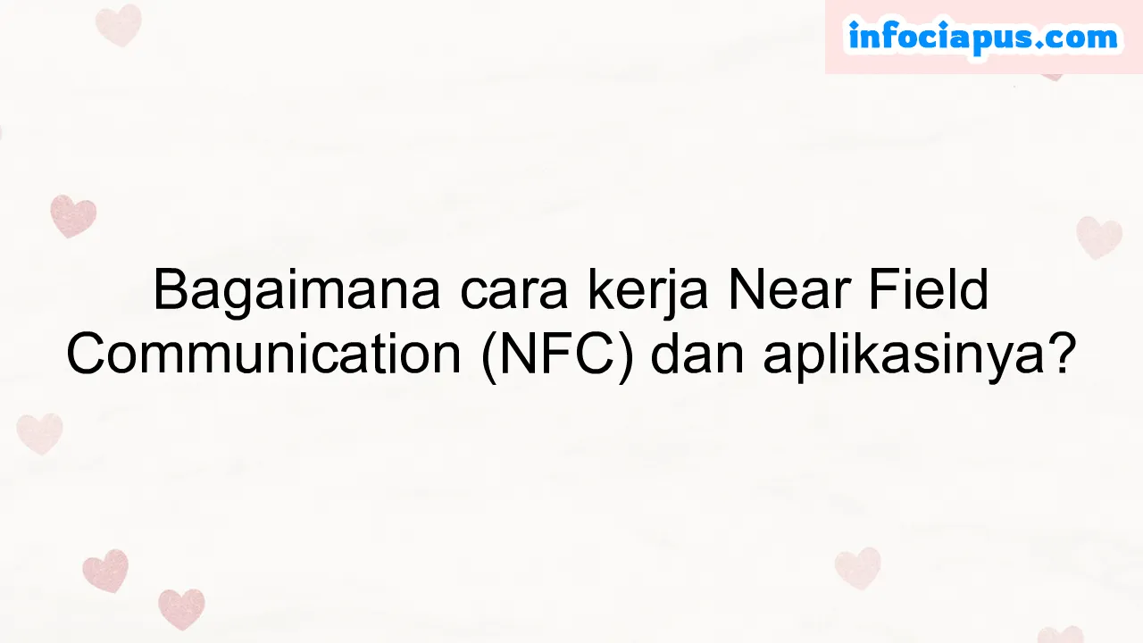 Bagaimana cara kerja Near Field Communication (NFC) dan aplikasinya?