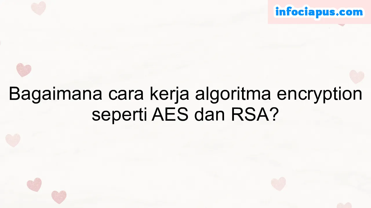 Bagaimana cara kerja algoritma encryption seperti AES dan RSA?