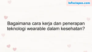 Bagaimana cara kerja dan penerapan teknologi wearable dalam kesehatan?