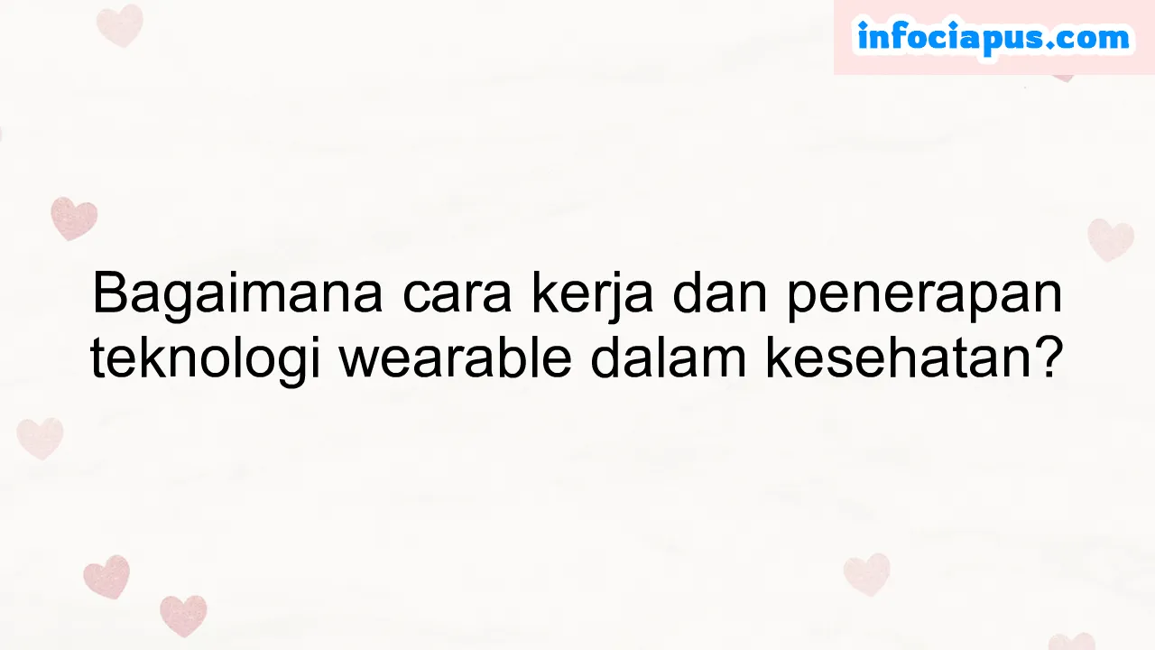 Bagaimana cara kerja dan penerapan teknologi wearable dalam kesehatan?