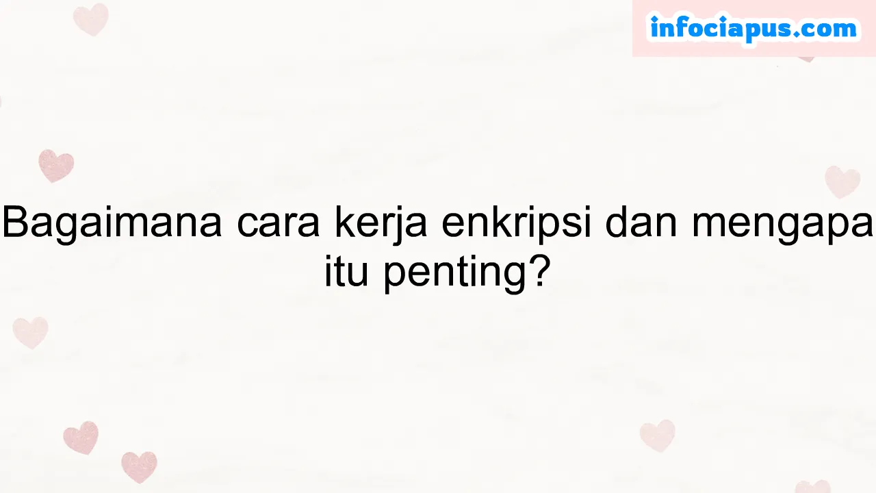 Bagaimana cara kerja enkripsi dan mengapa itu penting?