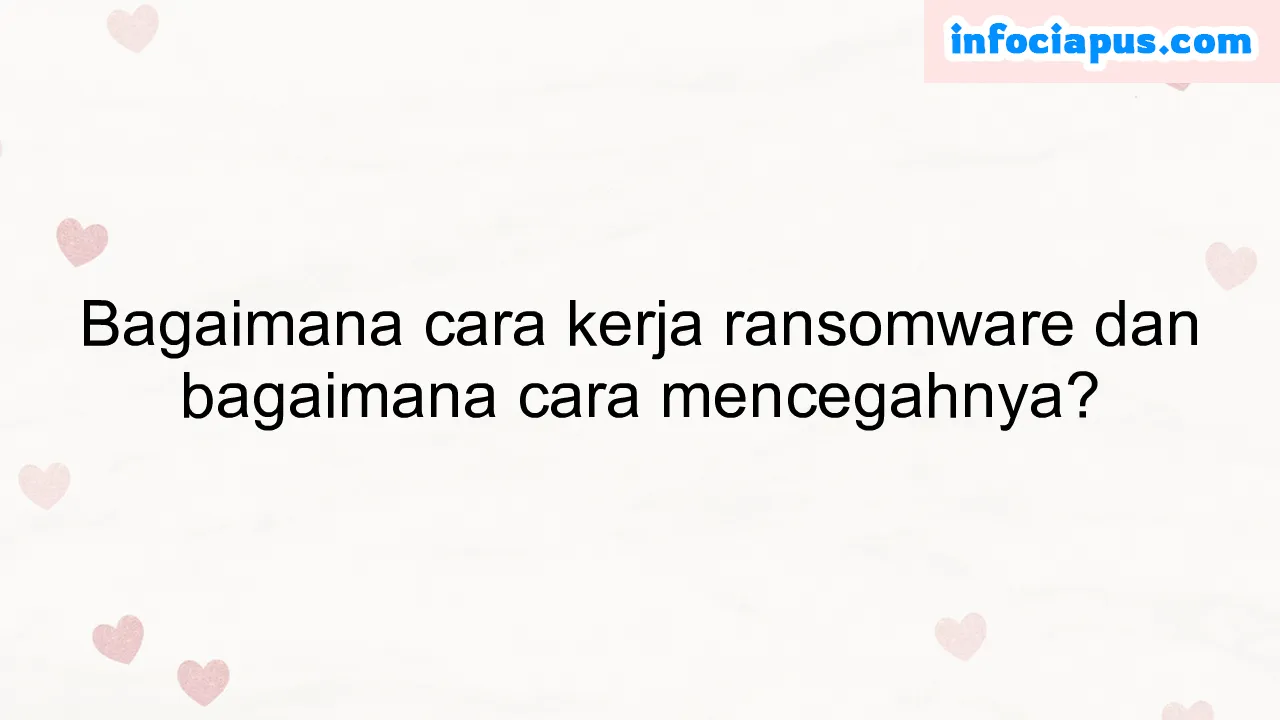 Bagaimana cara kerja ransomware dan bagaimana cara mencegahnya?