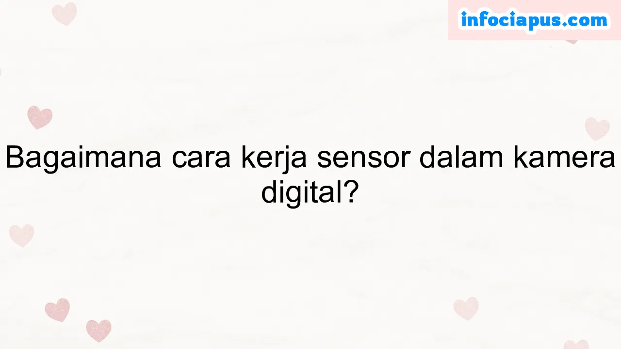 Bagaimana cara kerja sensor dalam kamera digital?