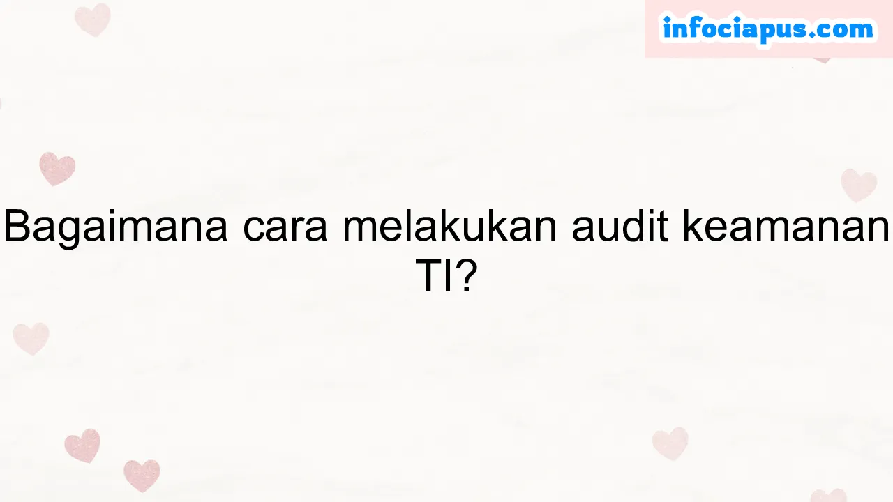 Bagaimana cara melakukan audit keamanan TI?