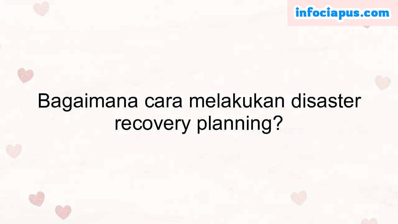 Bagaimana cara melakukan disaster recovery planning?