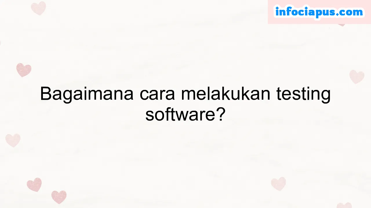 Bagaimana cara melakukan testing software?