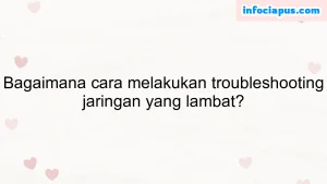 Bagaimana cara melakukan troubleshooting jaringan yang lambat?