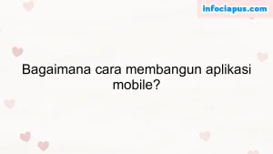 Bagaimana cara membangun aplikasi mobile?