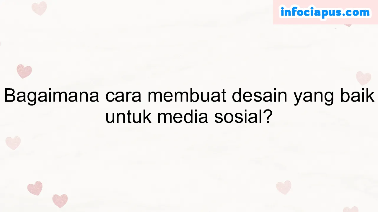 Bagaimana cara membuat desain yang baik untuk media sosial?