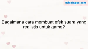 Bagaimana cara membuat efek suara yang realistis untuk game?