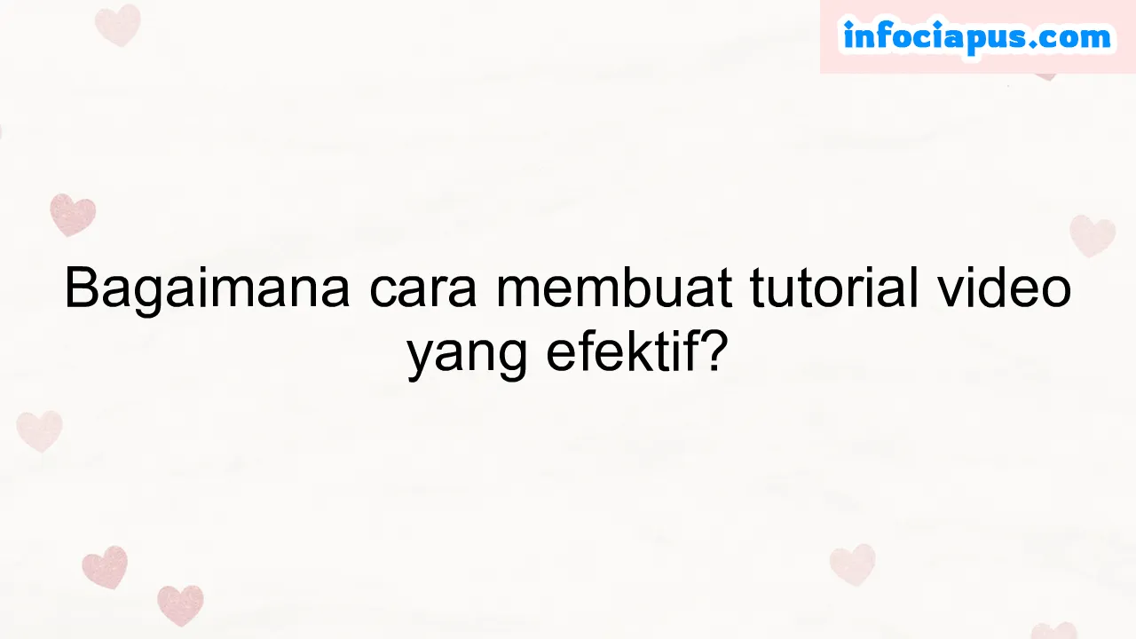 Bagaimana cara membuat tutorial video yang efektif?