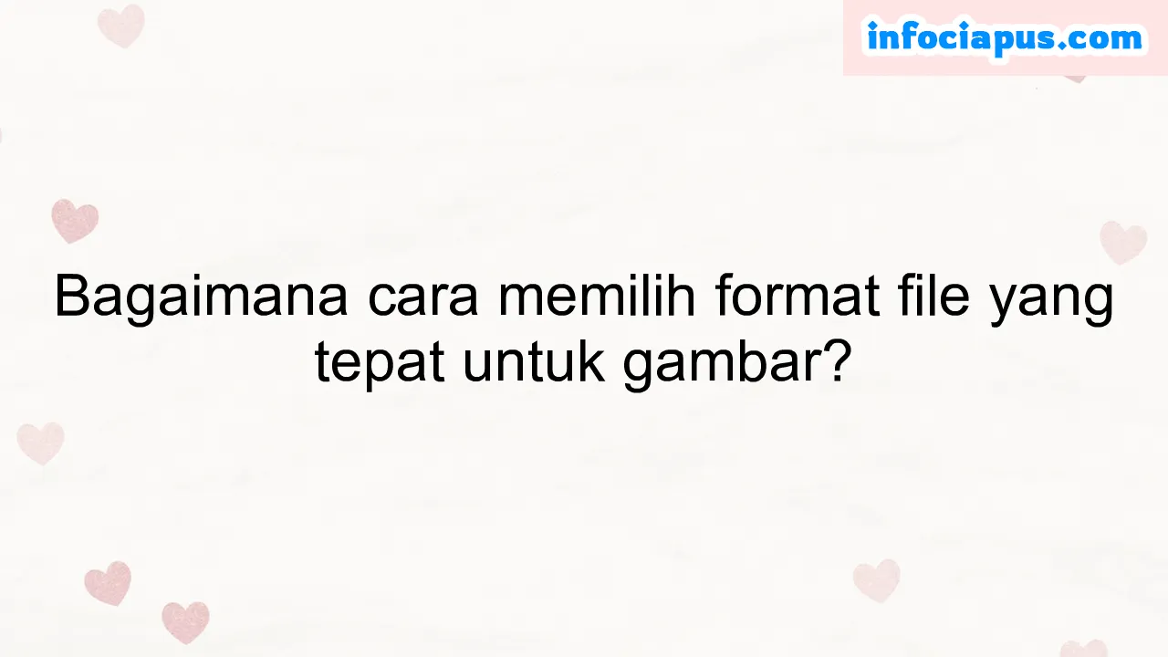 Bagaimana cara memilih format file yang tepat untuk gambar?