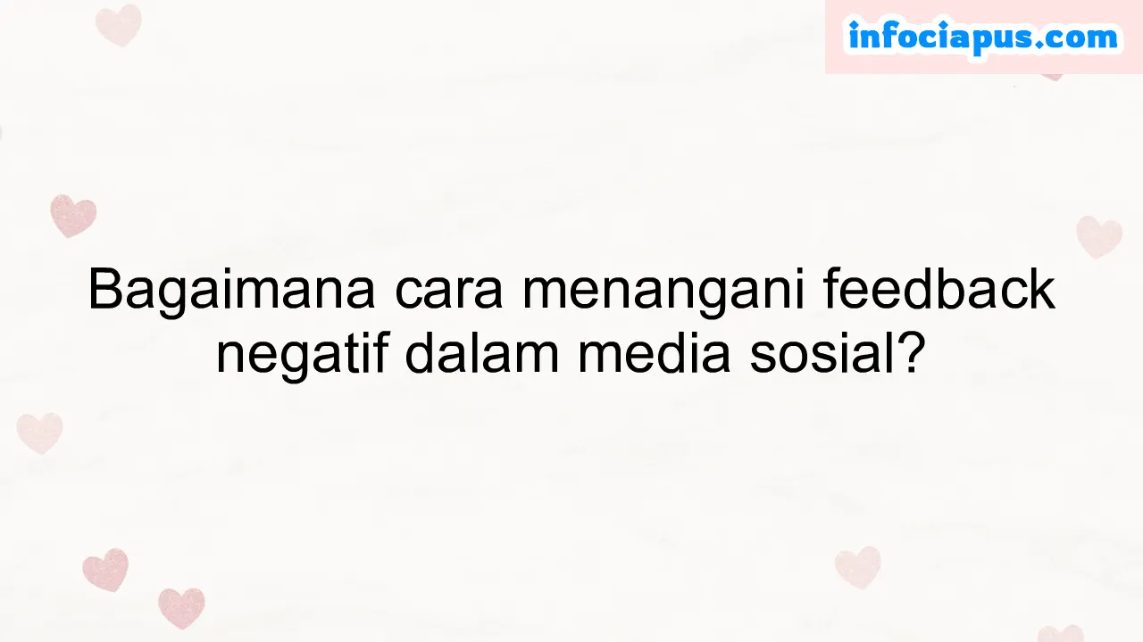 Bagaimana cara menangani feedback negatif dalam media sosial?