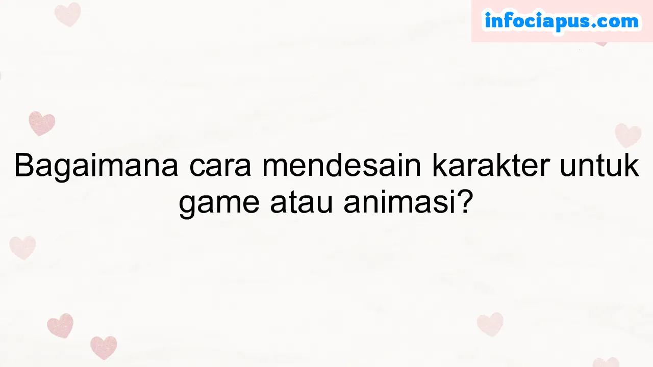 Bagaimana cara mendesain karakter untuk game atau animasi?