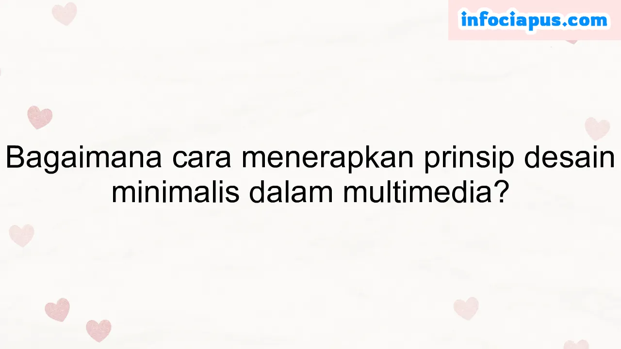 Bagaimana cara menerapkan prinsip desain minimalis dalam multimedia?