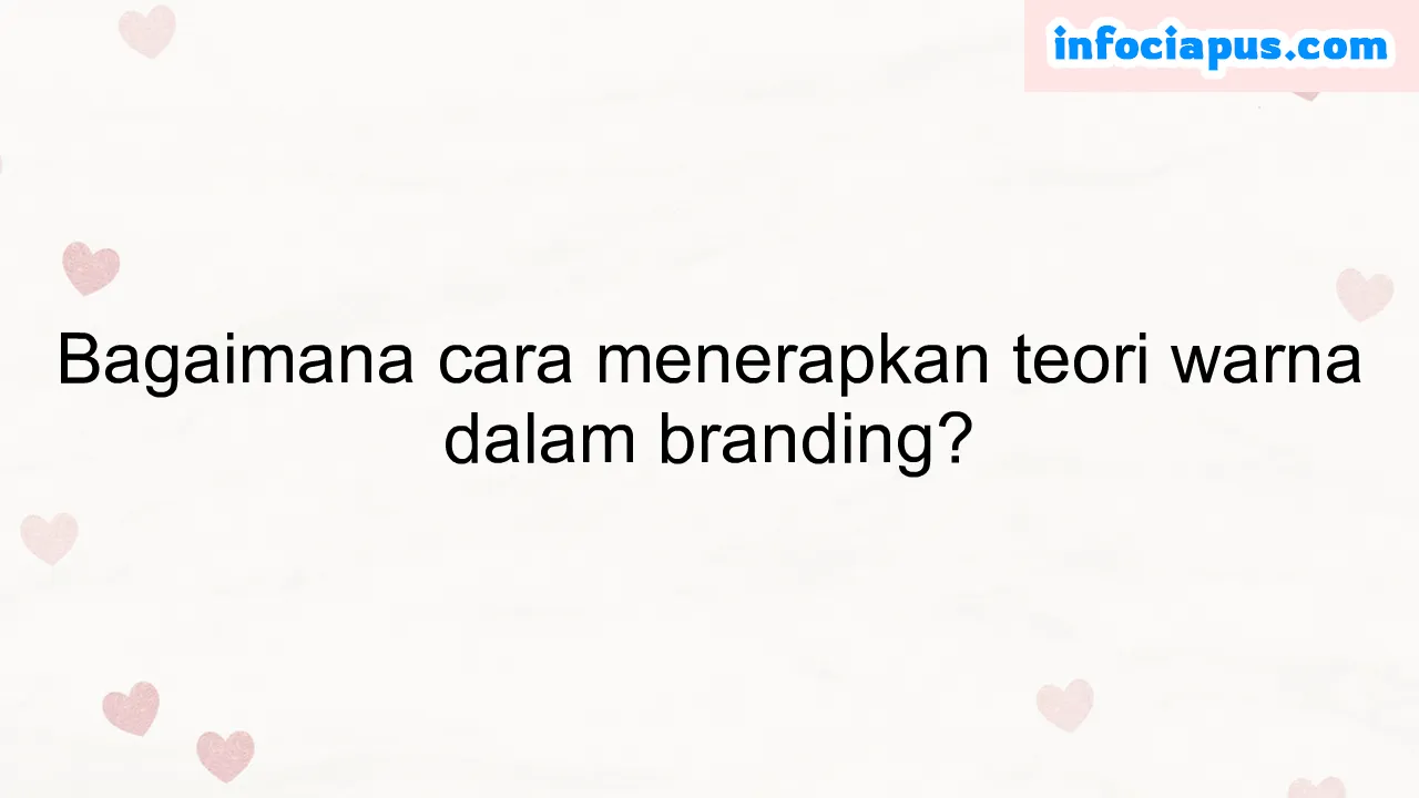 Bagaimana cara menerapkan teori warna dalam branding?