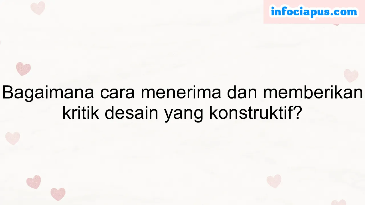 Bagaimana cara menerima dan memberikan kritik desain yang konstruktif?