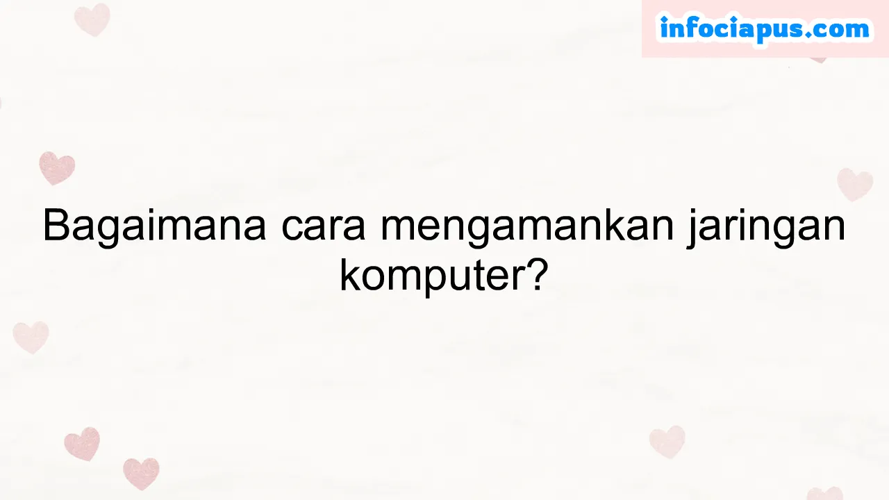 Bagaimana cara mengamankan jaringan komputer?