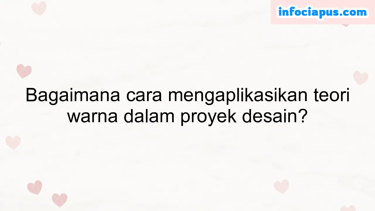 Bagaimana cara mengaplikasikan teori warna dalam proyek desain?