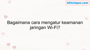 Bagaimana cara mengatur keamanan jaringan Wi-Fi?