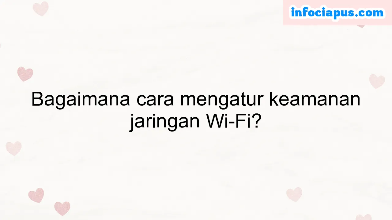 Bagaimana cara mengatur keamanan jaringan Wi-Fi?