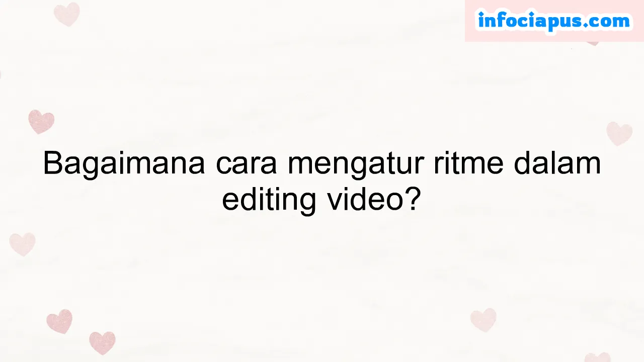 Bagaimana cara mengatur ritme dalam editing video?