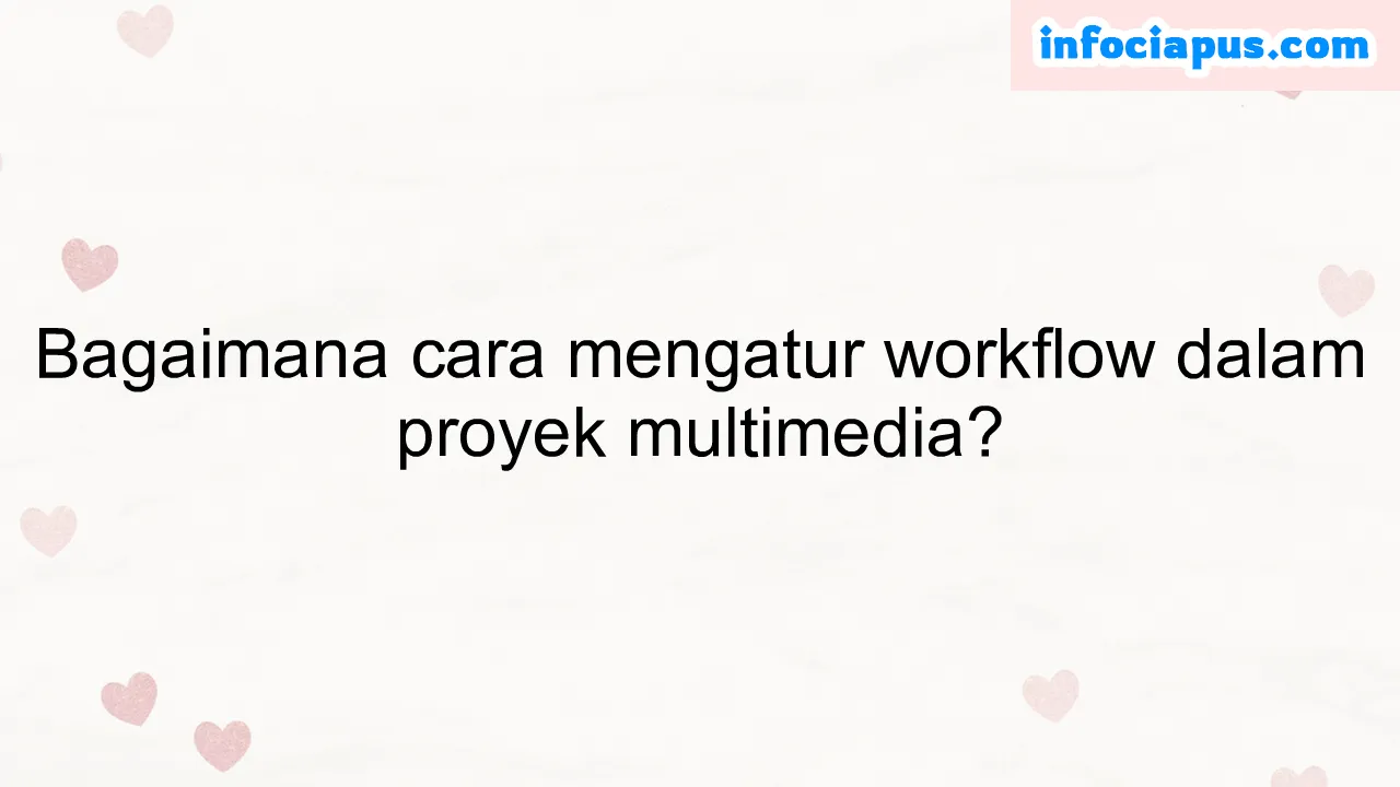 Bagaimana cara mengatur workflow dalam proyek multimedia?