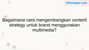 Bagaimana cara mengembangkan content strategy untuk brand menggunakan multimedia?