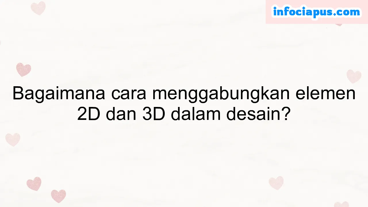 Bagaimana cara menggabungkan elemen 2D dan 3D dalam desain?