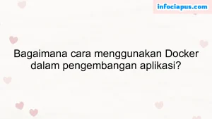 Bagaimana cara menggunakan Docker dalam pengembangan aplikasi?