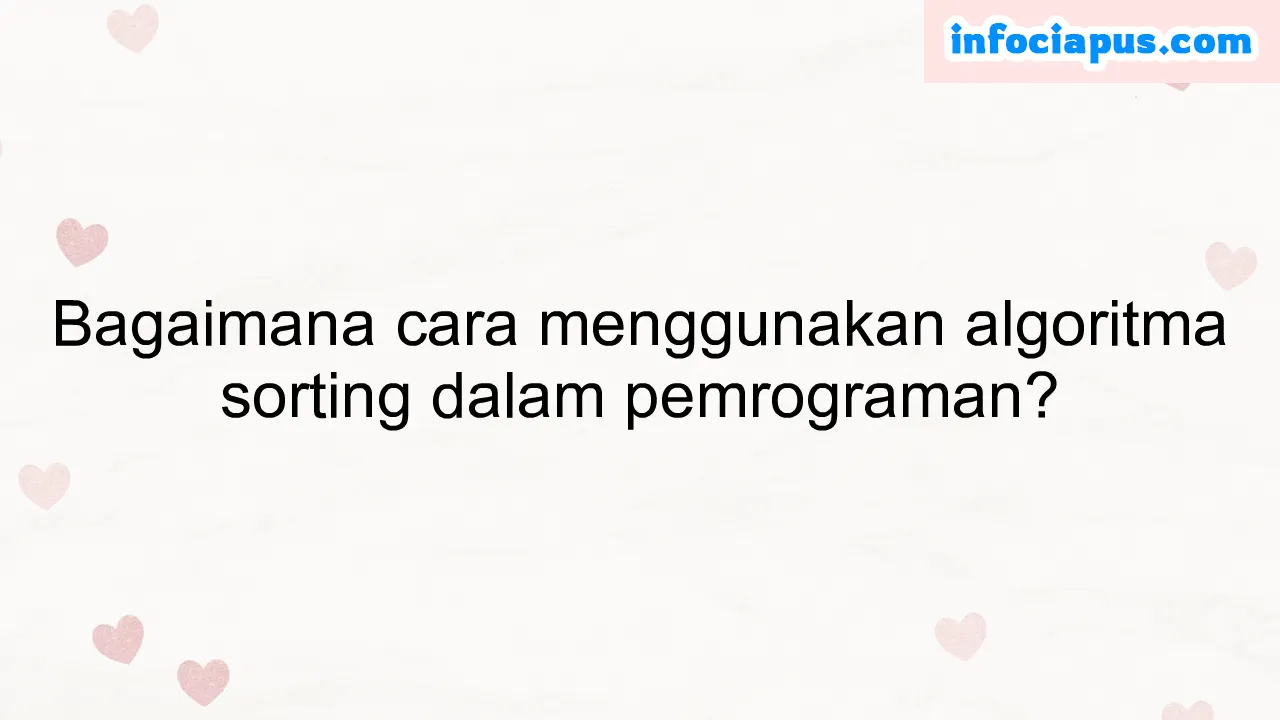 Bagaimana cara menggunakan algoritma sorting dalam pemrograman?