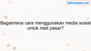 Bagaimana cara menggunakan media sosial untuk riset pasar?