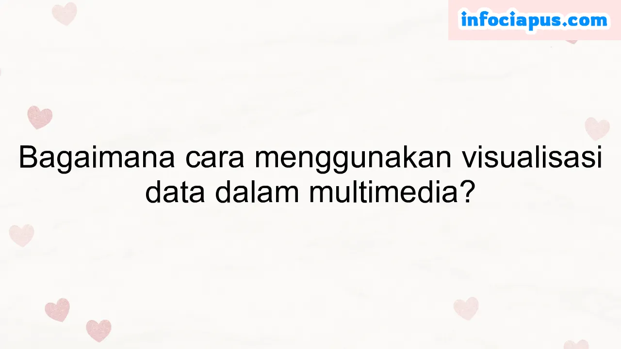 Bagaimana cara menggunakan visualisasi data dalam multimedia?