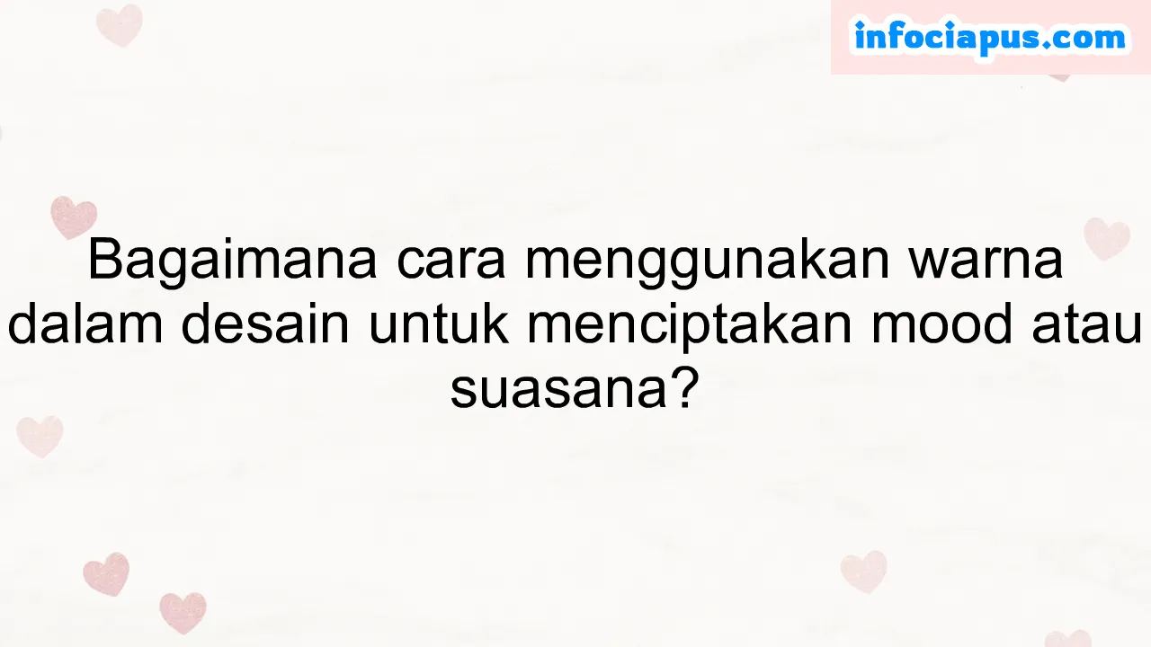 Bagaimana cara menggunakan warna dalam desain untuk menciptakan mood atau suasana?