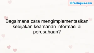 Bagaimana cara mengimplementasikan kebijakan keamanan informasi di perusahaan?