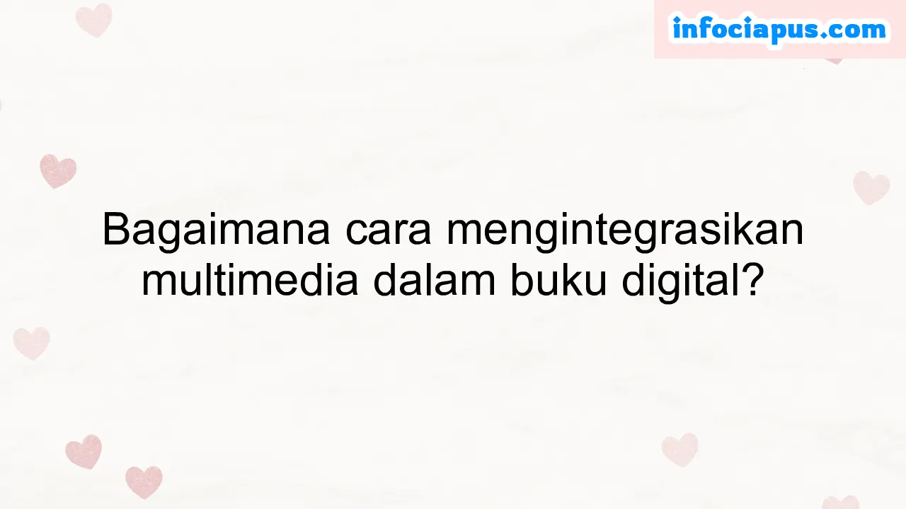 Bagaimana cara mengintegrasikan multimedia dalam buku digital?