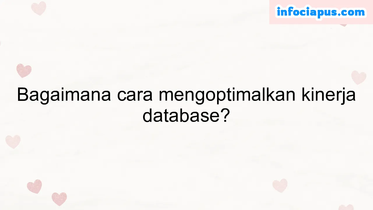 Bagaimana cara mengoptimalkan kinerja database?